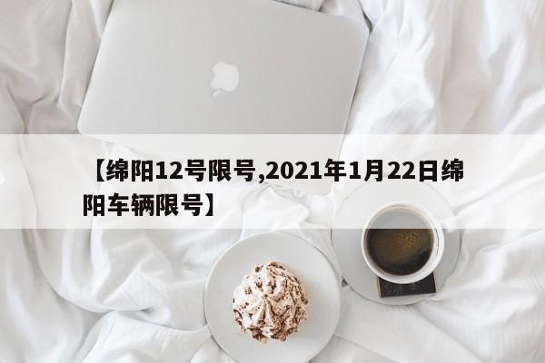 【绵阳12号限号,2021年1月22日绵阳车辆限号】