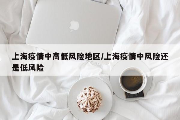 上海疫情中高低风险地区/上海疫情中风险还是低风险