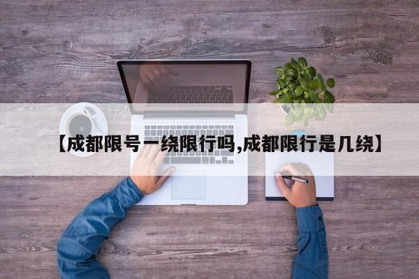 【成都限号一绕限行吗,成都限行是几绕】