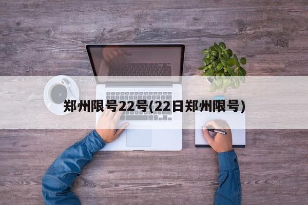 郑州限号22号(22日郑州限号)