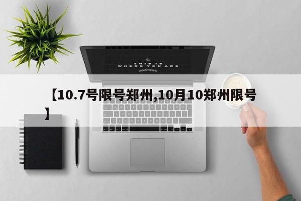 【10.7号限号郑州,10月10郑州限号】