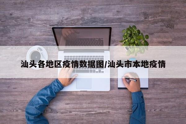 汕头各地区疫情数据图/汕头市本地疫情
