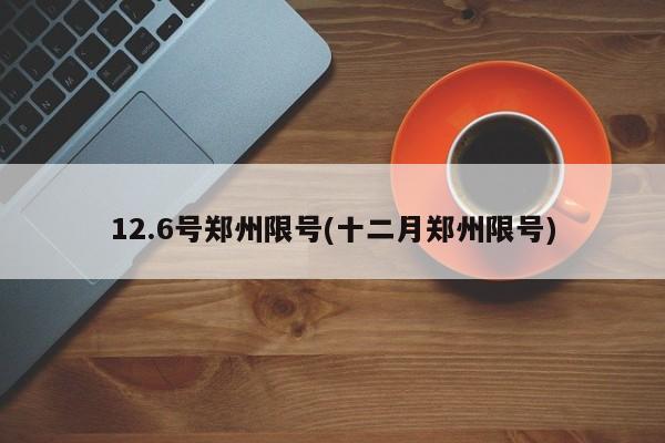 12.6号郑州限号(十二月郑州限号)