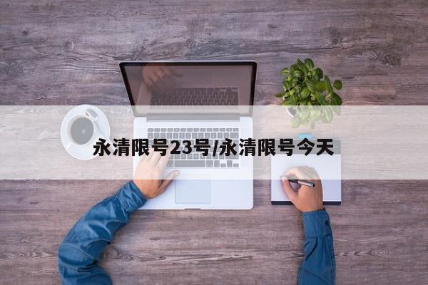 永清限号23号/永清限号今天