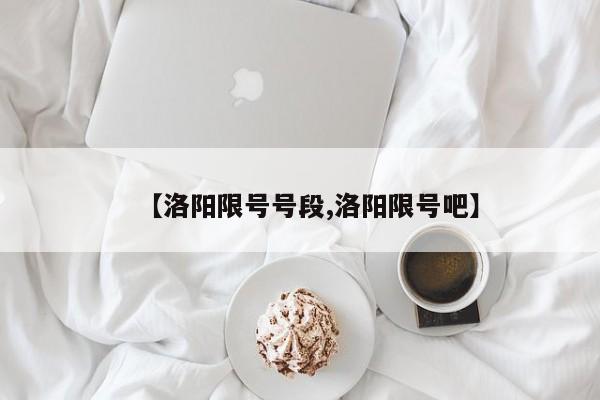 【洛阳限号号段,洛阳限号吧】
