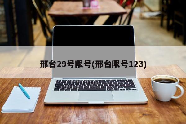 邢台29号限号(邢台限号123)