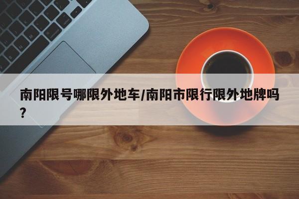 南阳限号哪限外地车/南阳市限行限外地牌吗?