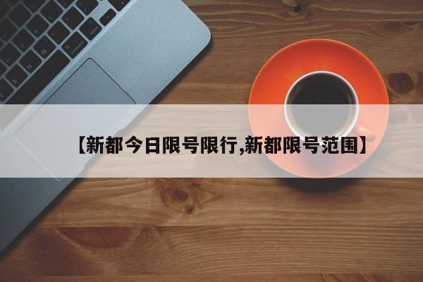 【新都今日限号限行,新都限号范围】