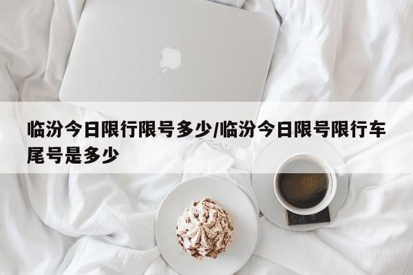 临汾今日限行限号多少/临汾今日限号限行车尾号是多少