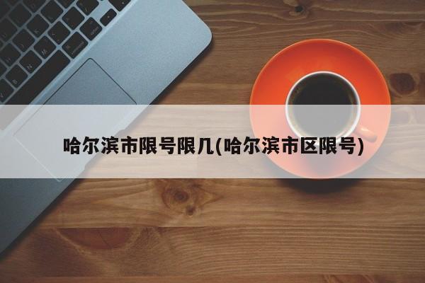 哈尔滨市限号限几(哈尔滨市区限号)
