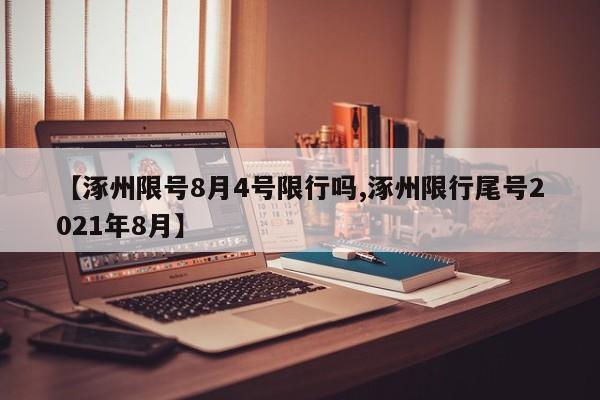 【涿州限号8月4号限行吗,涿州限行尾号2021年8月】