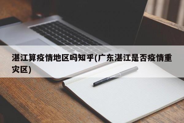 湛江算疫情地区吗知乎(广东湛江是否疫情重灾区)