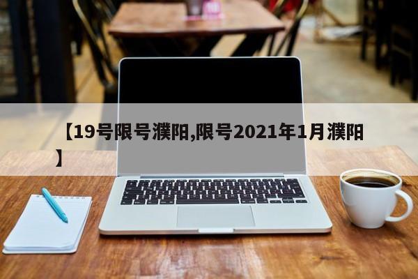 【19号限号濮阳,限号2021年1月濮阳】