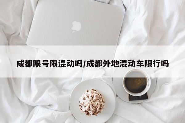 成都限号限混动吗/成都外地混动车限行吗