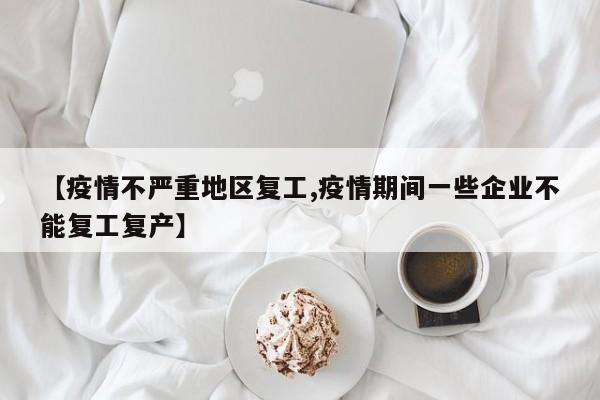 【疫情不严重地区复工,疫情期间一些企业不能复工复产】