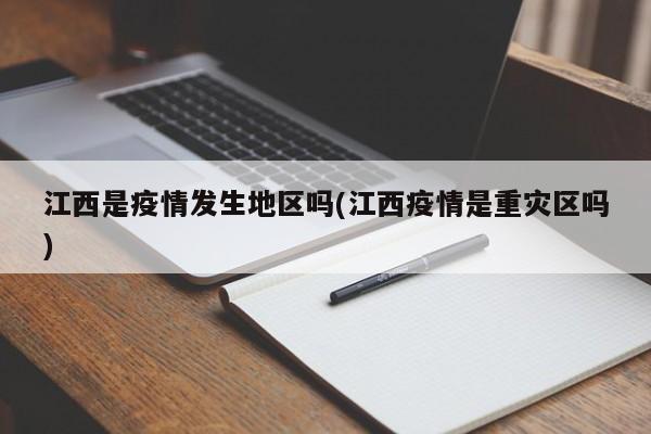 江西是疫情发生地区吗(江西疫情是重灾区吗)