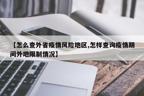 【怎么查外省疫情风险地区,怎样查询疫情期间外地限制情况】