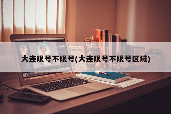大连限号不限号(大连限号不限号区域)