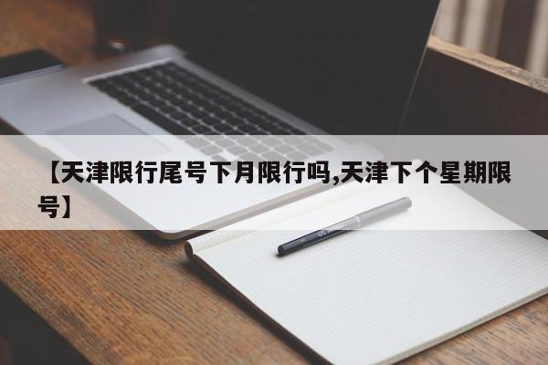 【天津限行尾号下月限行吗,天津下个星期限号】