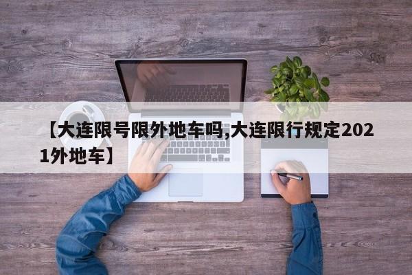 【大连限号限外地车吗,大连限行规定2021外地车】