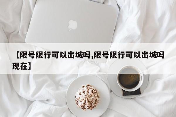 【限号限行可以出城吗,限号限行可以出城吗现在】