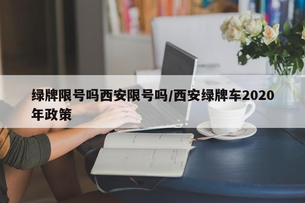 绿牌限号吗西安限号吗/西安绿牌车2020年政策