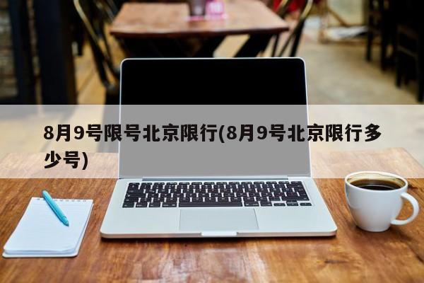 8月9号限号北京限行(8月9号北京限行多少号)