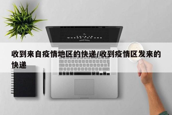 收到来自疫情地区的快递/收到疫情区发来的快递