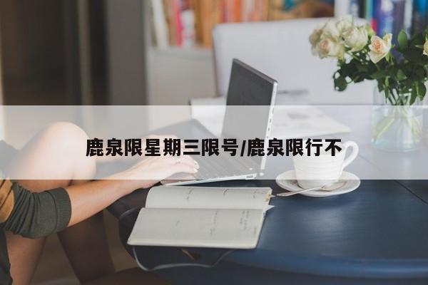 鹿泉限星期三限号/鹿泉限行不