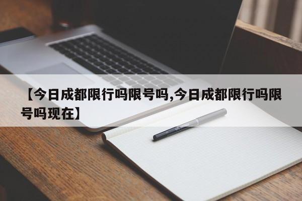 【今日成都限行吗限号吗,今日成都限行吗限号吗现在】
