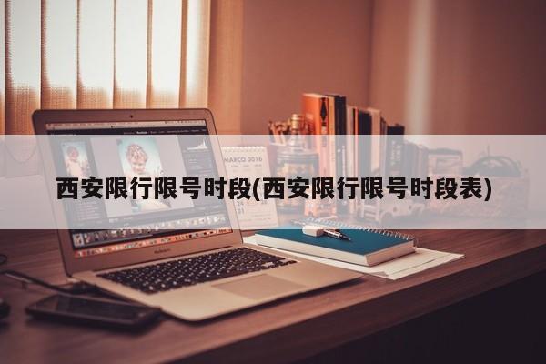 西安限行限号时段(西安限行限号时段表)