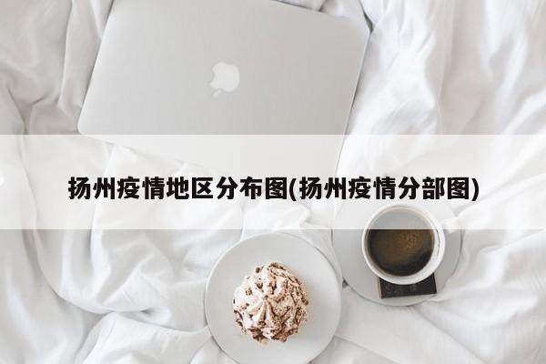 扬州疫情地区分布图(扬州疫情分部图)