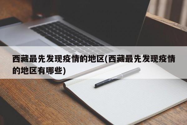 西藏最先发现疫情的地区(西藏最先发现疫情的地区有哪些)