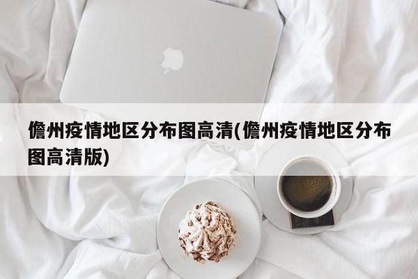 儋州疫情地区分布图高清(儋州疫情地区分布图高清版)