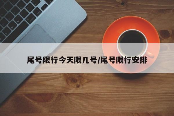 尾号限行今天限几号/尾号限行安排