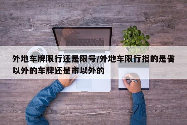外地车牌限行还是限号/外地车限行指的是省以外的车牌还是市以外的