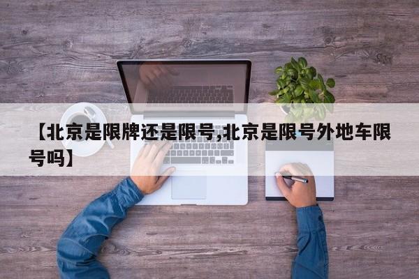 【北京是限牌还是限号,北京是限号外地车限号吗】