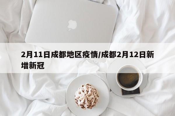 2月11日成都地区疫情/成都2月12日新增新冠