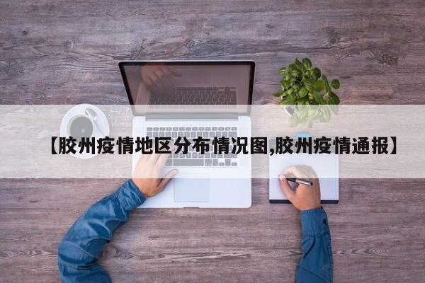 【胶州疫情地区分布情况图,胶州疫情通报】