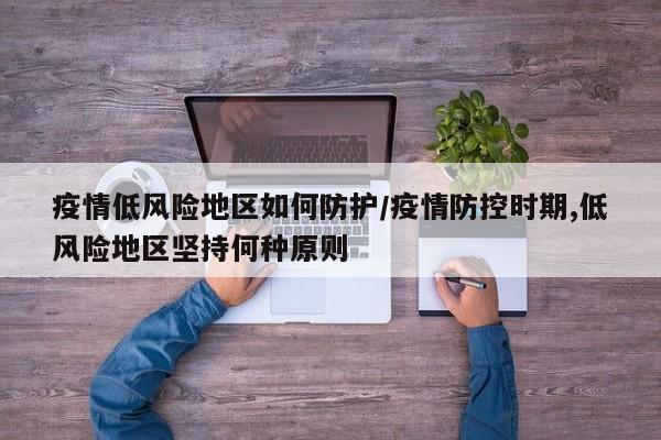 疫情低风险地区如何防护/疫情防控时期,低风险地区坚持何种原则