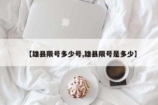 【雄县限号多少号,雄县限号是多少】