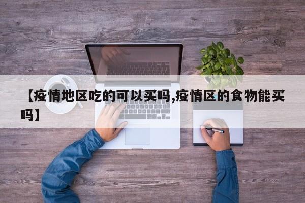 【疫情地区吃的可以买吗,疫情区的食物能买吗】