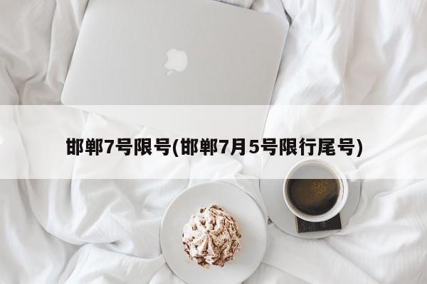 邯郸7号限号(邯郸7月5号限行尾号)