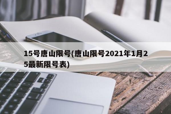 15号唐山限号(唐山限号2021年1月25最新限号表)