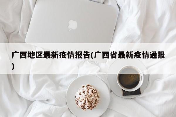 广西地区最新疫情报告(广西省最新疫情通报)