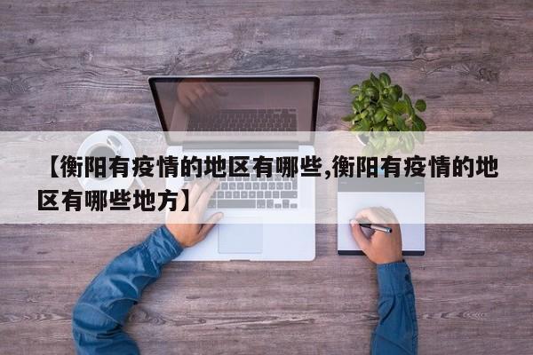 【衡阳有疫情的地区有哪些,衡阳有疫情的地区有哪些地方】