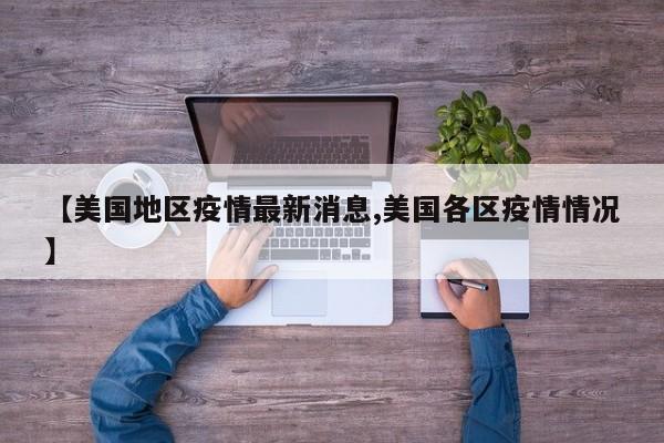 【美国地区疫情最新消息,美国各区疫情情况】