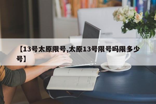 【13号太原限号,太原13号限号吗限多少号】