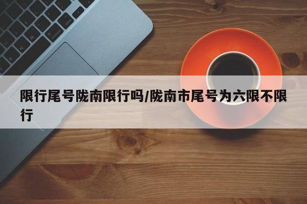 限行尾号陇南限行吗/陇南市尾号为六限不限行