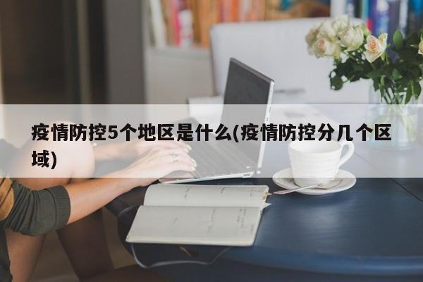 疫情防控5个地区是什么(疫情防控分几个区域)